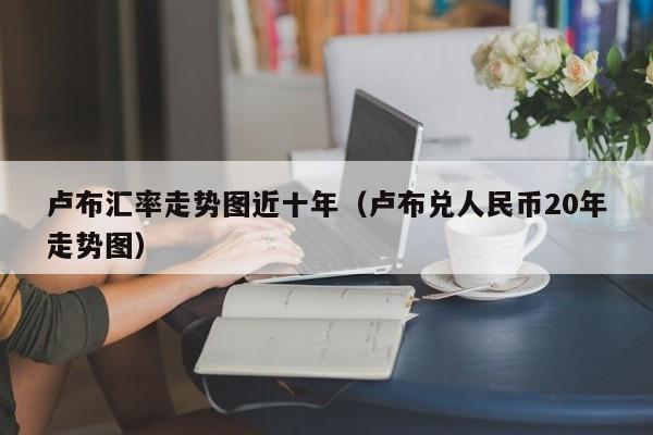 卢布卢布对人民币汇率(卢布对换人民币今日汇率)